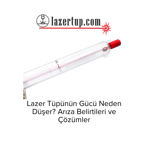 Lazer Tüpünün Gücü Neden Düşer? Arıza Belirtileri ve Çözümler